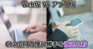 【Web版 vs スマホアプリ版】ChatGPTの使い勝手を徹底比較