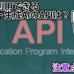 無料で使える！おすすめのテキスト生成AIのAPIまとめ