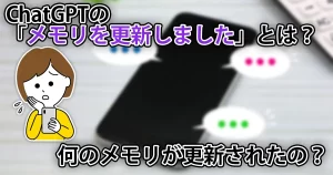 ChatGPTの「メモリを更新しました」の意味。何のメモリを更新してる?